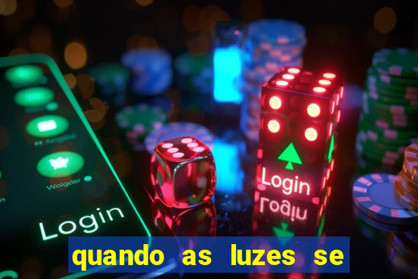 quando as luzes se apagam redecanais